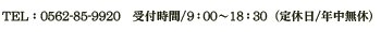 TEL：0562-85-9920<span>受付時間/9:00～18:30(定休日/年中無休)</span>