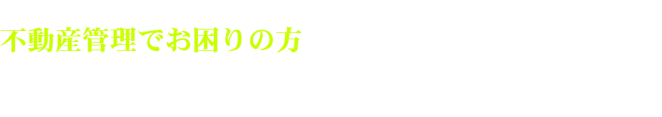 不動産管理でお困りの方