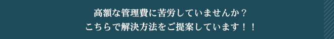 高額な管理費に苦労していませんか？<br>こちらで解決方法をご提案しています！！